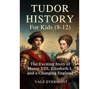 Tudor History For Kids(8-12): The Exciting Story of Henry VIII, Elizabeth I, and a Changing England