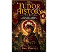 TUDOR HISTORY FOR KIDS: Crowns, Chaos & Courage in England's Most Unforgettable Age