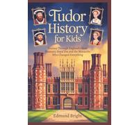 Tudor History for Kids: Journey Through England's Most Dramatic Royal Era and the Monarchs Who Changed Everything