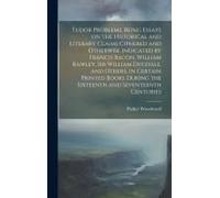 Tudor Problems, Being Essays On The Historical And Literary Claims Ciphered And Otherwise Indicated By Francis Bacon, William Rawley, Sir William Dugd