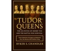 Tudor Queens - The Six Wives of Henry VIII and the Battle for Survival: From Catherine of Aragon to Katherine Parr, the Women Who Defied a King