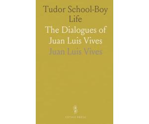 Tudor School-Boy Life: The Dialogues of Juan Luis Vives