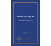 Tudor school-boy life (Vol-1): the dialogues of Juan Luis Vives