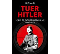 Tuer Hitler : Les 42 tentatives d'assassinat du Führer Luc Mary (Auteur)