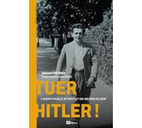 Tuer Hitler !: L'incroyable attentat de Georg Elser