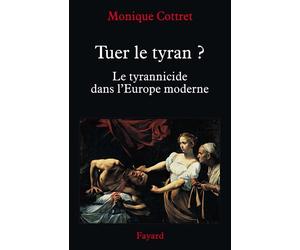 Tuer le tyran ? Le tyrannicide dans l'Europe moderne - Monique Cottret - Fayard - broché - Essai