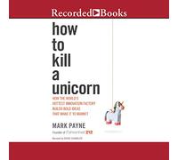 Tuer Une Licorne : Comment l'usine d'innovation la Plus Chaude au Monde construit des idées audacieuses Qui Les rendent sur Le marché [Import]