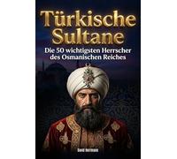 Türkische Sultane: Die 50 wichtigsten Herrscher des Osmanischen Reiches