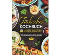 Türkisches Kochbuch: 100 leckere & traditionelle Rezepte aus der Türkei - Frühstück, Suppen, Dips, Salate, Vorspeisen, Hauptspeisen, Nachspeisen und Getränke
