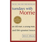 Tuesdays With Morrie: An old man, a young man, and life's greatest lesson