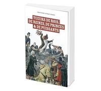 Tueurs de rois, de reines, de princes et de puissants: Les 50 morts sanglantes de l’Histoire