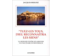 Tuez-Les Tous, Dieu Reconnaitra Les Siens. La Croisade Contre Les Albigeois Vu Par Cesaire De Heisterbach
