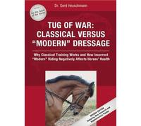 Tug of War: Classical Versus "Modern" Dressage: Why Classical Training Works and How Incorrect "Modern" Riding Negatively Affects Horses' Health