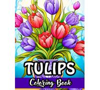 Tulip Tranquility: An Enchanting Coloring Book: Dive Into The Beauty Of Blooms With Exquisite Tulip Designs - Perfect For Relaxation And Creativity!