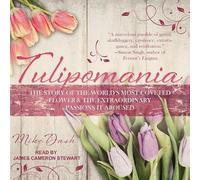 Tulipomania: The Story of the World's Most Coveted Flower & the Extraordinary Passions It Aroused