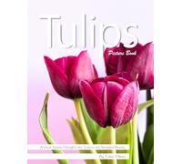 Tulips: A Vibrant Celebration of Spring's Most Colorful Flower - with a Beginner's Guide to Growing Tulips for Seniors, Alzheimer's Sufferers, and Garden Lovers.