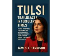 Tulsi: Trailblazer in Turbulent Times: The Rise of a Soldier, Stateswoman, and Intelligence Chief Reshaping America’s Future Through Courage, Controversy, and Conviction