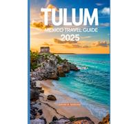 TULUM MEXICO TRAVEL GUIDE 2025: AN UPDATED GUIDE BOOK TO EXPLORING CANCUN AND PLAYA DEL CARMEN BEACH ADVENTURE AND ACTIVITIES IN TULUM