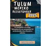 TULUM MEXIKO REISEFÜHRER 2025: Ihr Reisebegleiter, um wichtige Informationen für eine unvergessliche Zeit und das Genießen dieses Reiseziels zu entdecken.