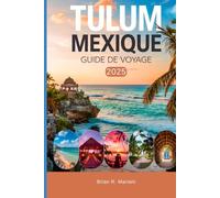 TULUM MEXIQUE GUIDE DE VOYAGE 2025: UN GUIDE MIS À JOUR POUR EXPLORER L'AVENTURE ET LES ACTIVITÉS DE CANCUN ET DE PLAYA DEL CARMEN BEACH À TULUM
