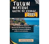TULUM MEXIQUE GUIDE DE VOYAGE 2025: Votre compagnon de voyage pour découvrir des informations importantes pour passer un moment inoubliable et profiter de cette destination.