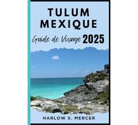 TULUM MEXIQUE GUIDE DE VOYAGE: Votre compagnon de voyage pour randonner, explorer et profiter des points forts de cette destination incontournable