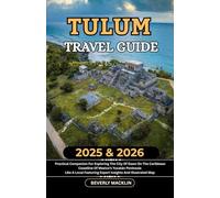 Tulum Travel Guide: 2025 & 2026 Practical Companion For Exploring The City Of Dawn On The Caribbean Coastline Of Mexico’s Yucatán Peninsula Like A Local Featuring Expert Insights And Illustrated Map