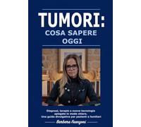 TUMORI: COSA SAPERE OGGI: Diagnosi, terapie e nuove tecnologie spiegate in modo chiaro. Una guida divulgativa per pazienti e familiari.