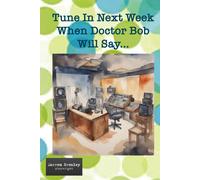 Tune In Next Week When Doctor Bob Will Say (The Quirky Chronicles Series For One-Act Play Festivals)