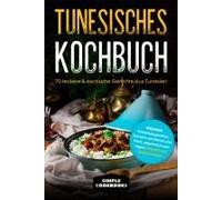 Tunesisches Kochbuch: 70 Leckere & Exotische Gerichte Aus Tunesien - Inklusive Frühstücksgerichte, Gerichte Mit Fleisch Und Fisch, Vegetarisch Und Vegan, Desserts Und Spezialrezepte