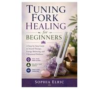Tuning Fork Healing for Beginners: A Step-by-Step Guide to Sound Therapy, Energy Balancing, and Vibrational Wellness