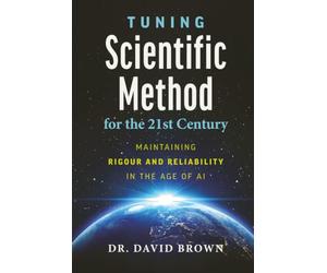 Tuning Scientific Method for the 21st Century: MAINTAINING RIGOUR AND RELIABILITY IN THE AGE OF AI | 6x9 inches, 198 pages