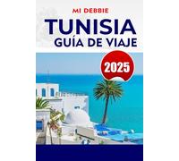 TUNISIA GUÍA DE VIAJE 2025: Descubre Túnez: la guía de viaje definitiva para playas, ruinas antiguas, aventuras en el desierto y joyas ocultas