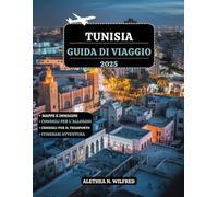 TUNISIA GUIDA DI VIAGGIO 2025: Scopri città storiche, vivaci medine, festival culturali, fughe costiere, artigianato squisito, consigli pratici e ... per emozionanti avventure all'aria aperta