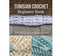 Tunisian Crochet Beginner Book: Simple guidance with step by step methods and five creative projects for crafting cozy handmade items