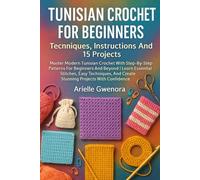 Tunisian Crochet For Beginners: Techniques, Instructions And 15 Projects: Master Modern Tunisian Crochet With Step-By-Step Patterns For Beginners And ... And Create Stunning Projects With Confidence