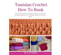 Tunisian Crochet How To Book: A teaching guide with beginner lessons and five practical projects for crafting stylish and warm items
