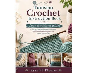 Tunisian Crochet Instruction Book: Learn foundational stitches through stepwise teaching and five projects designed for home creativity