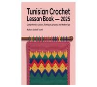 Tunisian Crochet Lesson Book - 2025: Comprehensive Lessons, Techniques, Projects, and Modern Tips