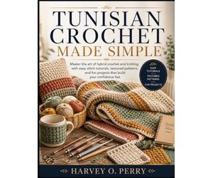 Tunisian Crochet Made Simple: Master the art of hybrid crochet and knitting with easy stitch tutorials, textured patterns, and fun projects that build your confidence fast