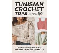 Tunisian Crochet Tops for Real Life: Approachable Patterns for Sweaters, Tanks, and Relaxed Fits