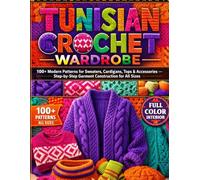 TUNISIAN CROCHET WARDROBE: 100+ Modern Patterns for Sweaters, Cardigans, Tops & Accessories - Step-by-Step Garment Construction for All Sizes