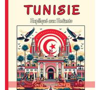 Tunisie Expliqué aux Enfants: Un Guide Illustré pour les Jeunes Explorateurs sur l'Histoire, l'Art Traditionnel, Langue Arabe, Cuisine, l'artisanat et la Culture Tunisiennes