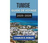 TUNISIE GUIDE DE VOYAGE 2025-2026: Explorez les anciennes médinas, les rivages ensoleillés et la majesté silencieuse du Sahara