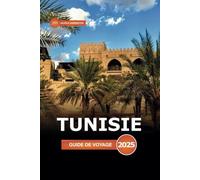 Tunisie Guide de voyage 2025: Explorer les sites emblématiques de Tunis, les attractions incontournables, les joyaux cachés, les sites historiques et les expériences locales