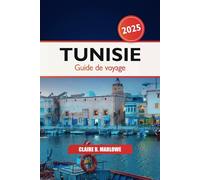 Tunisie Guide de voyage 2025: Explorer Tunis, le joyau caché de l'Afrique du Nord, les destinations incontournables, la culture, les sites historiques, la nourriture et l'aventure