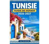 TUNISIE GUIDE DE VOYAGE 2026-2027: Itinéraires pratiques à travers Tunis, le Sahel et le Sahara