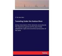 Tunneling Under the Hudson Riverbeing a description of the obstacles encountered the experience gained and the plans finally adopted for rapid and economi S. De Vere BurrS. De Vere Burr (Auteur)