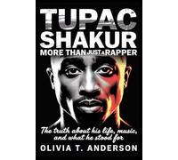 Tupac Shakur: More Than Just a Rapper: The Truth About His Life, Music, and What He Stood For