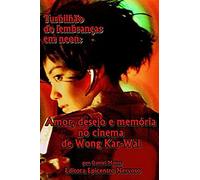 Turbilhão De Lembranças Em Neon: Amor, Desejo E Memória No Cinema De Wong Kar-Wai